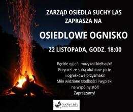 Na czarnym tle z lewej strony ognisko,  prawej informacje o wydarzeniu: zarząd Osiedla Suchy Las zaprasza na ognisko osiedlowe 22 listopada gogz. 18.00 będzie ogień, muzyka i kiełbaski Przynieś ze sobą ulubione picie i przysmaki. mile widziane słodkości i wypieki na wspólny stół. Zapraszamy.