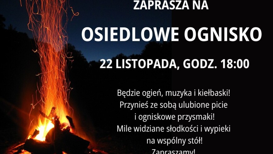 Na czarnym tle z lewej strony ognisko,  prawej informacje o wydarzeniu: zarząd Osiedla Suchy Las zaprasza na ognisko osiedlowe 22 listopada gogz. 18.00 będzie ogień, muzyka i kiełbaski Przynieś ze sobą ulubione picie i przysmaki. mile widziane słodkości i wypieki na wspólny stół. Zapraszamy.